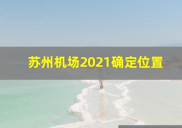 苏州机场2021确定位置