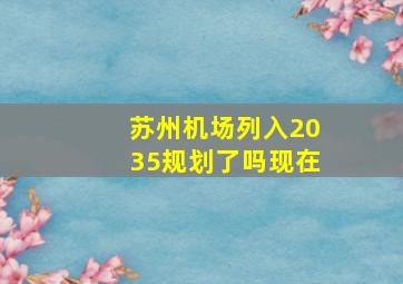 苏州机场列入2035规划了吗现在