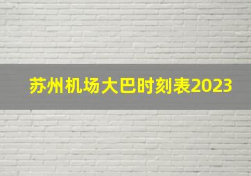 苏州机场大巴时刻表2023