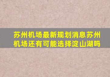 苏州机场最新规划消息苏州机场还有可能选择淀山湖吗