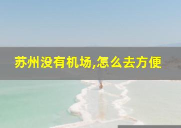 苏州没有机场,怎么去方便