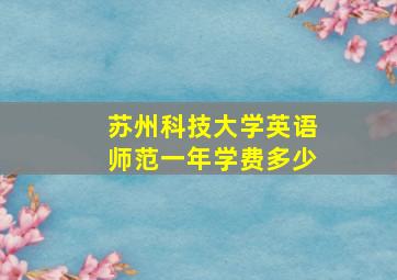 苏州科技大学英语师范一年学费多少