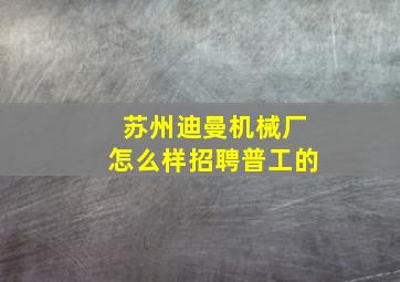 苏州迪曼机械厂怎么样招聘普工的