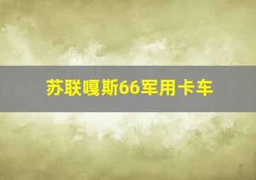 苏联嘎斯66军用卡车