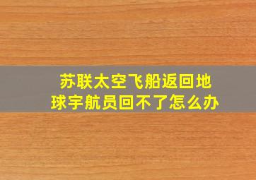 苏联太空飞船返回地球宇航员回不了怎么办