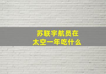 苏联宇航员在太空一年吃什么