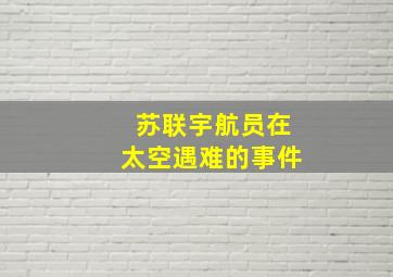 苏联宇航员在太空遇难的事件