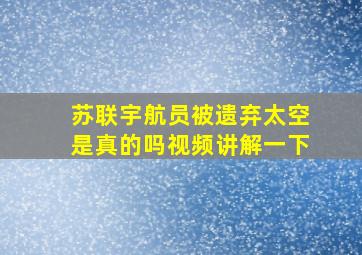 苏联宇航员被遗弃太空是真的吗视频讲解一下