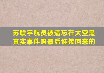 苏联宇航员被遗忘在太空是真实事件吗最后谁接回来的