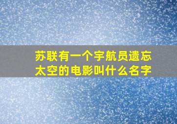 苏联有一个宇航员遗忘太空的电影叫什么名字