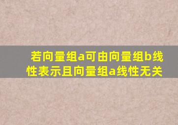 若向量组a可由向量组b线性表示且向量组a线性无关