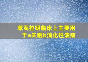 苯海拉明临床上主要用于a失眠b消化性溃疡