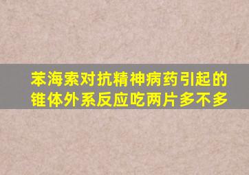 苯海索对抗精神病药引起的锥体外系反应吃两片多不多