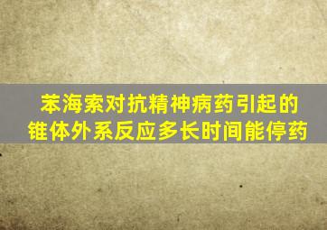 苯海索对抗精神病药引起的锥体外系反应多长时间能停药