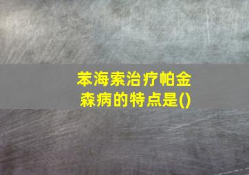 苯海索治疗帕金森病的特点是()