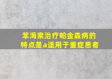 苯海索治疗帕金森病的特点是a适用于重症患者