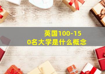 英国100-150名大学是什么概念