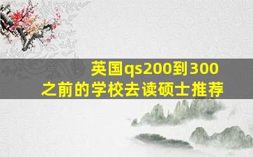 英国qs200到300之前的学校去读硕士推荐