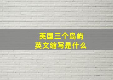 英国三个岛屿英文缩写是什么