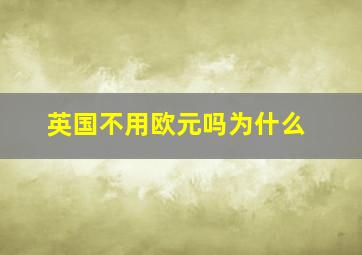 英国不用欧元吗为什么