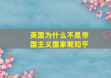 英国为什么不是帝国主义国家呢知乎