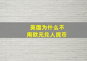 英国为什么不用欧元兑人民币