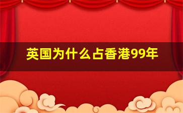 英国为什么占香港99年