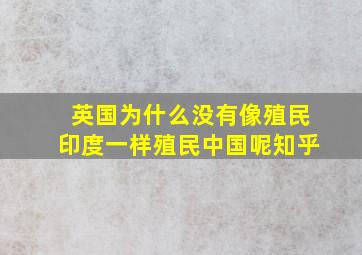 英国为什么没有像殖民印度一样殖民中国呢知乎