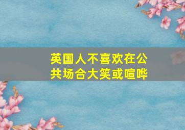 英国人不喜欢在公共场合大笑或喧哗