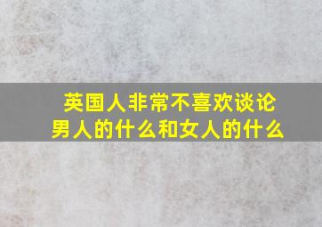 英国人非常不喜欢谈论男人的什么和女人的什么