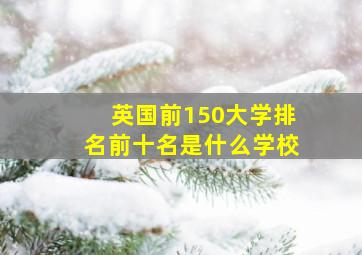 英国前150大学排名前十名是什么学校