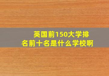 英国前150大学排名前十名是什么学校啊