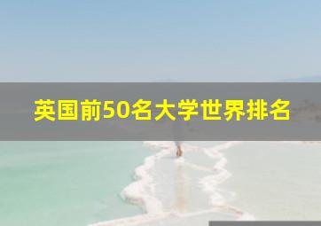 英国前50名大学世界排名