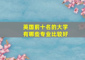 英国前十名的大学有哪些专业比较好