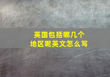 英国包括哪几个地区呢英文怎么写