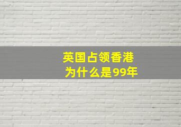 英国占领香港为什么是99年