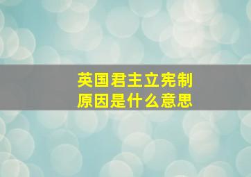 英国君主立宪制原因是什么意思