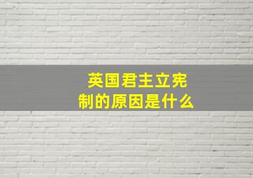 英国君主立宪制的原因是什么