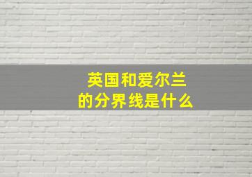 英国和爱尔兰的分界线是什么