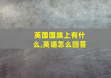 英国国旗上有什么,英语怎么回答