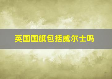 英国国旗包括威尔士吗