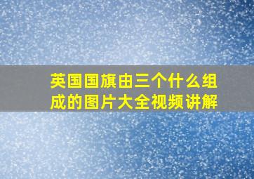 英国国旗由三个什么组成的图片大全视频讲解