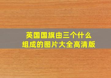 英国国旗由三个什么组成的图片大全高清版