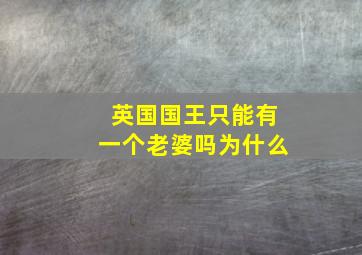 英国国王只能有一个老婆吗为什么