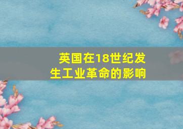 英国在18世纪发生工业革命的影响