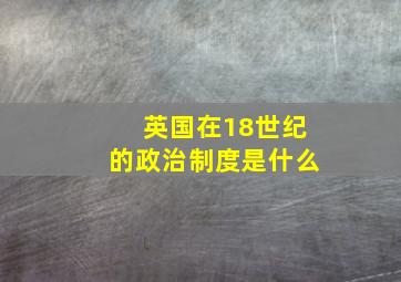 英国在18世纪的政治制度是什么