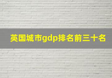 英国城市gdp排名前三十名