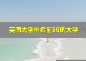 英国大学排名前50的大学