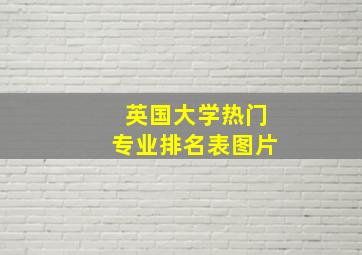 英国大学热门专业排名表图片