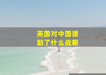 英国对中国援助了什么战略